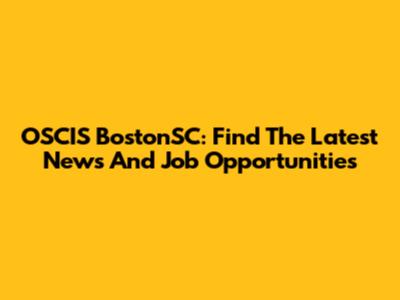 OSCIS BostonSC: Find The Latest News And Job Opportunities