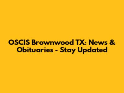 OSCIS Brownwood TX: News & Obituaries - Stay Updated