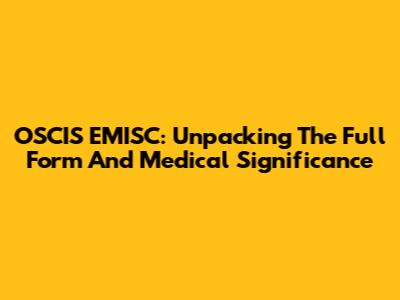 OSCIS EMISC: Unpacking The Full Form And Medical Significance