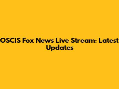OSCIS Fox News Live Stream: Latest Updates