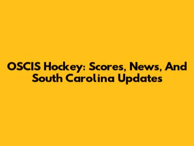 OSCIS Hockey: Scores, News, And South Carolina Updates