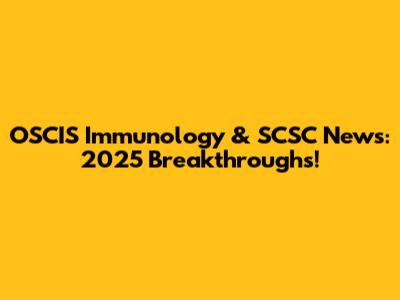 OSCIS Immunology & SCSC News: 2025 Breakthroughs!