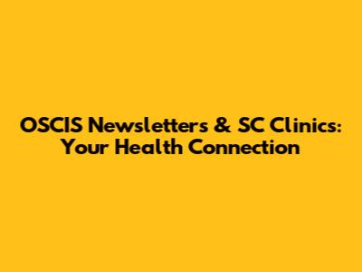 OSCIS Newsletters & SC Clinics: Your Health Connection