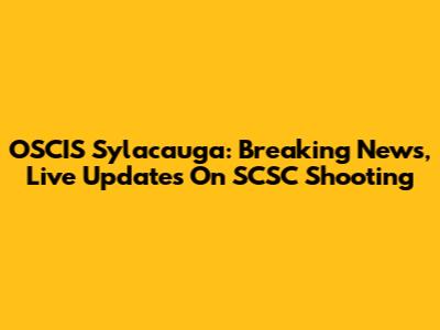 OSCIS Sylacauga: Breaking News, Live Updates On SCSC Shooting