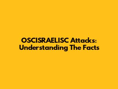 OSCISRAELISC Attacks: Understanding The Facts