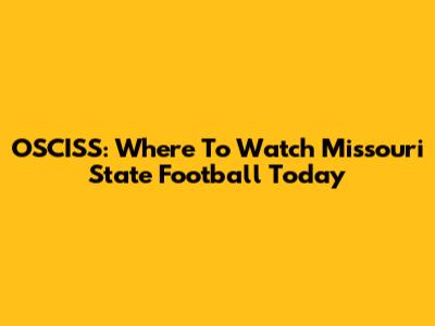 OSCISS: Where To Watch Missouri State Football Today