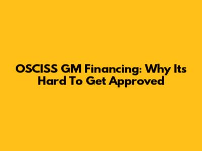 OSCISS GM Financing: Why It's Hard To Get Approved