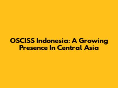 OSCISS Indonesia: A Growing Presence In Central Asia
