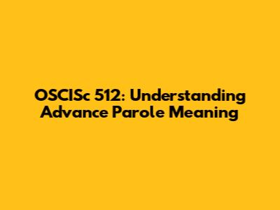 OSCISc 512: Understanding Advance Parole Meaning