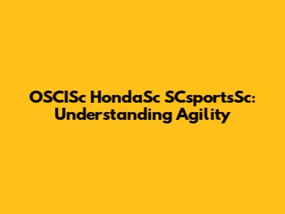 OSCISc HondaSc SCsportsSc: Understanding Agility