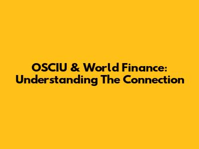 OSCIU & World Finance: Understanding The Connection