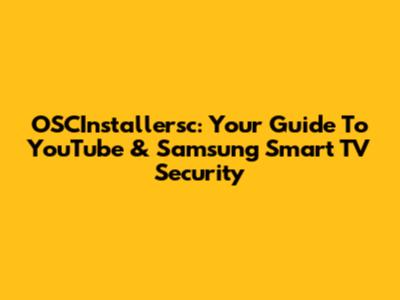 OSCInstallersc: Your Guide To YouTube & Samsung Smart TV Security