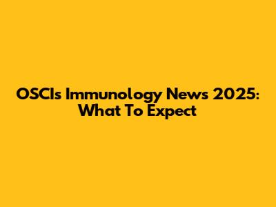 OSCIs Immunology News 2025: What To Expect
