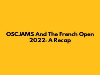 OSCJAMS And The French Open 2022: A Recap