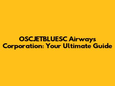 OSCJETBLUESC Airways Corporation: Your Ultimate Guide