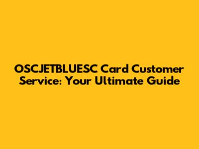 OSCJETBLUESC Card Customer Service: Your Ultimate Guide