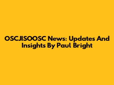 OSCJISOOSC News: Updates And Insights By Paul Bright