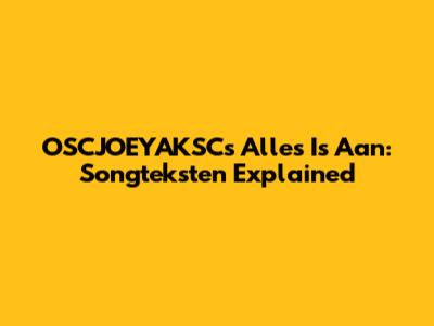 OSCJOEYAKSC's 'Alles Is Aan': Songteksten Explained