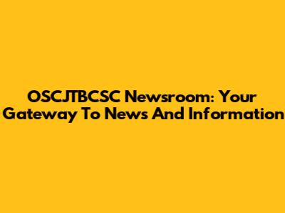 OSCJTBCSC Newsroom: Your Gateway To News And Information