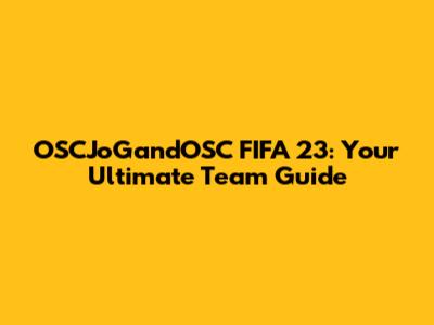OSCJoGandOSC FIFA 23: Your Ultimate Team Guide