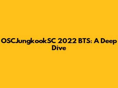 OSCJungkookSC 2022 BTS: A Deep Dive