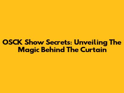 OSCK Show Secrets: Unveiling The Magic Behind The Curtain