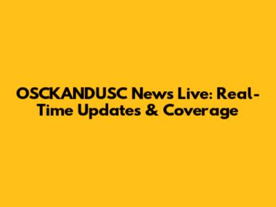 OSCKANDUSC News Live: Real-Time Updates & Coverage