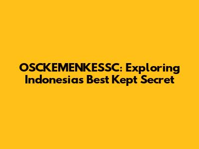OSCKEMENKESSC: Exploring Indonesia's Best Kept Secret