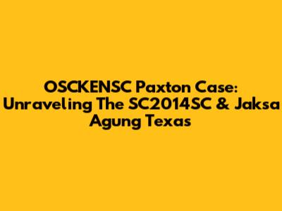 OSCKENSC Paxton Case: Unraveling The SC2014SC & Jaksa Agung Texas