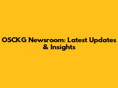 OSCKG Newsroom: Latest Updates & Insights