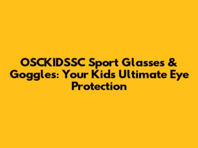 OSCKIDSSC Sport Glasses & Goggles: Your Kids' Ultimate Eye Protection