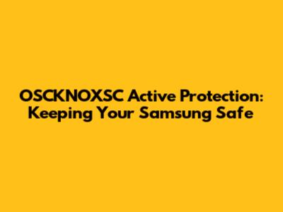 OSCKNOXSC Active Protection: Keeping Your Samsung Safe
