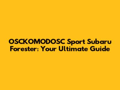 OSCKOMODOSC Sport Subaru Forester: Your Ultimate Guide