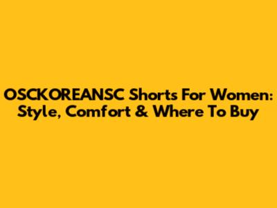 OSCKOREANSC Shorts For Women: Style, Comfort & Where To Buy