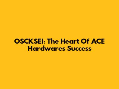 OSCKSEI: The Heart Of ACE Hardware's Success