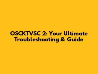 OSCKTVSC 2: Your Ultimate Troubleshooting & Guide