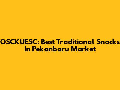 OSCKUESC: Best Traditional Snacks In Pekanbaru Market