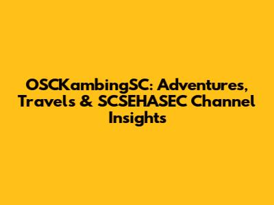 OSCKambingSC: Adventures, Travels & SCSEHASEC Channel Insights