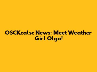 OSCKcalsc News: Meet Weather Girl Olga!