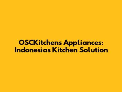 OSCKitchen's Appliances: Indonesia's Kitchen Solution