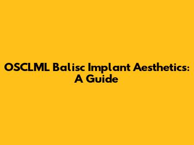 OSCLML Balisc Implant Aesthetics: A Guide
