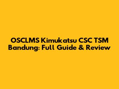 OSCLMS Kimukatsu CSC TSM Bandung: Full Guide & Review