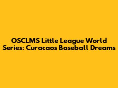 OSCLMS Little League World Series: Curacao's Baseball Dreams