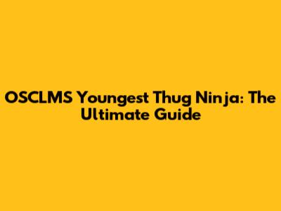 OSCLMS Youngest Thug Ninja: The Ultimate Guide
