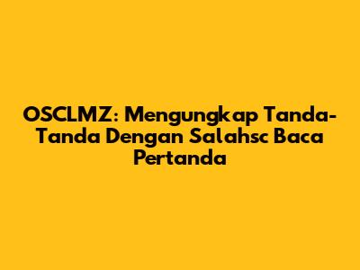 OSCLMZ: Mengungkap Tanda-Tanda Dengan Salahsc Baca Pertanda