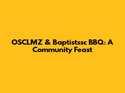 OSCLMZ & Baptistssc BBQ: A Community Feast