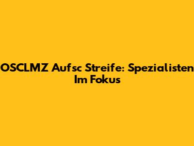 OSCLMZ Aufsc Streife: Spezialisten Im Fokus