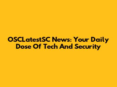 OSCLatestSC News: Your Daily Dose Of Tech And Security