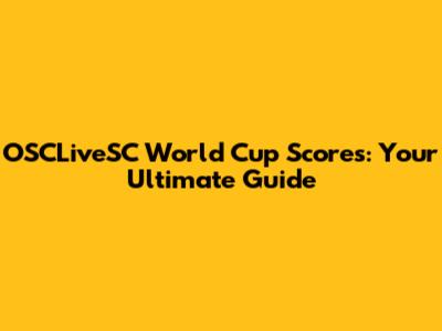OSCLiveSC World Cup Scores: Your Ultimate Guide