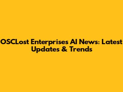 OSCLost Enterprises AI News: Latest Updates & Trends